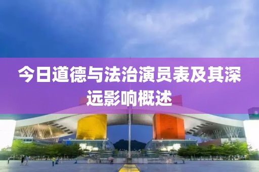 今日道德与法治演员表及其深远影响概述