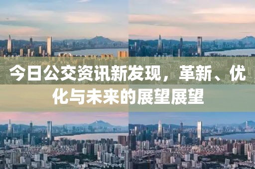 今日公交资讯新发现，革新、优化与未来的展望展望