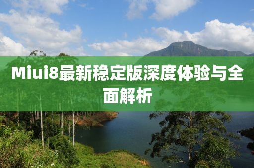Miui8最新稳定版深度体验与全面解析