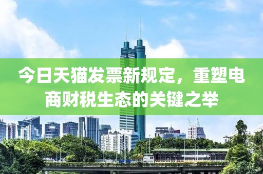 今日天猫发票新规定，重塑电商财税生态的关键之举