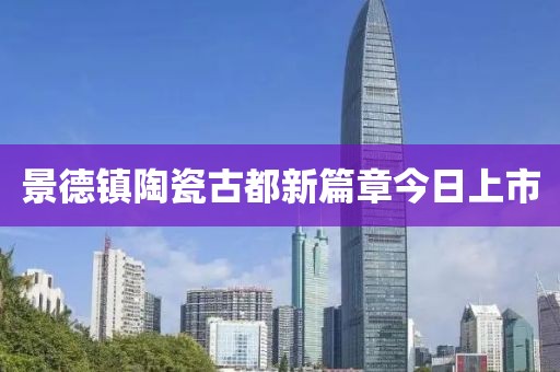 景德镇陶瓷古都新篇章今日上市