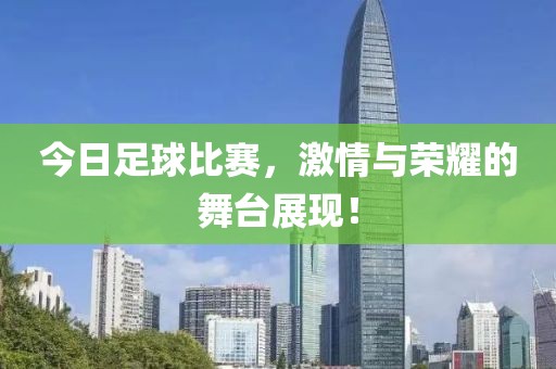 今日足球比赛，激情与荣耀的舞台展现！