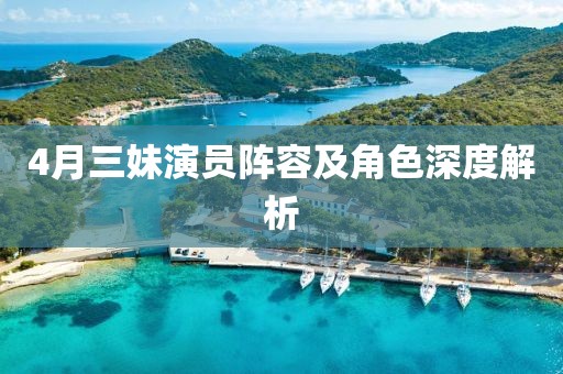 4月三妹演员阵容及角色深度解析