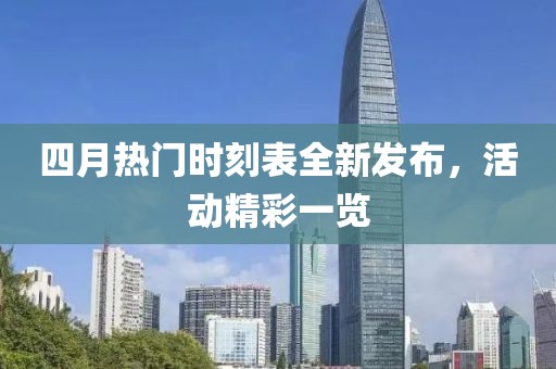 四月热门时刻表全新发布，活动精彩一览