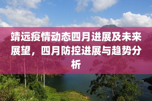 靖远疫情动态四月进展及未来展望，四月防控进展与趋势分析