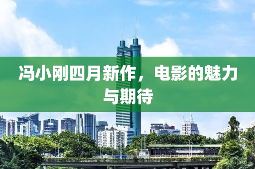 冯小刚四月新作，电影的魅力与期待