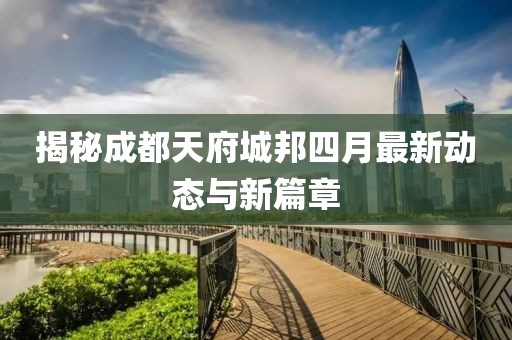 揭秘成都天府城邦四月最新动态与新篇章