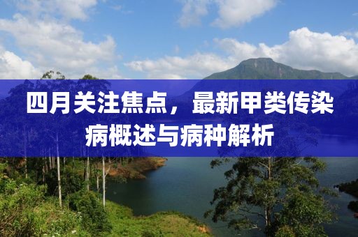 四月关注焦点，最新甲类传染病概述与病种解析