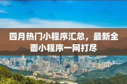 四月热门小程序汇总，最新全面小程序一网打尽