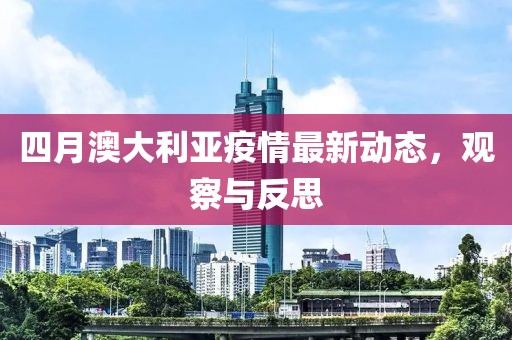四月澳大利亚疫情最新动态，观察与反思