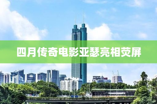 四月传奇电影亚瑟亮相荧屏