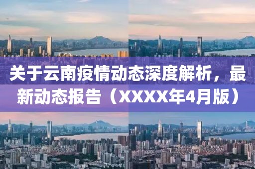 关于云南疫情动态深度解析，最新动态报告（XXXX年4月版）