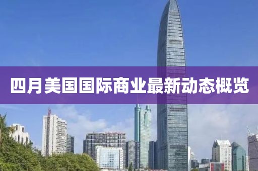 四月美国国际商业最新动态概览