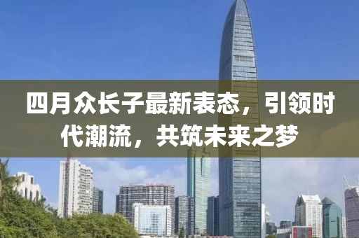四月众长子最新表态，引领时代潮流，共筑未来之梦