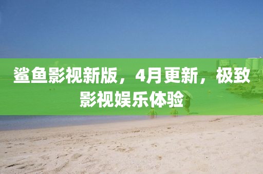 鲨鱼影视新版，4月更新，极致影视娱乐体验