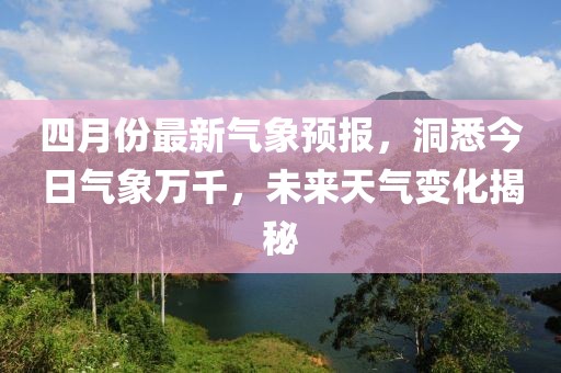 四月份最新气象预报，洞悉今日气象万千，未来天气变化揭秘