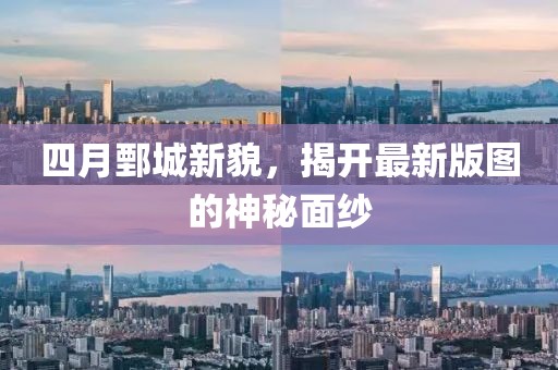 四月鄄城新貌，揭开最新版图的神秘面纱