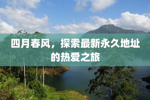 四月春风，探索最新永久地址的热爱之旅