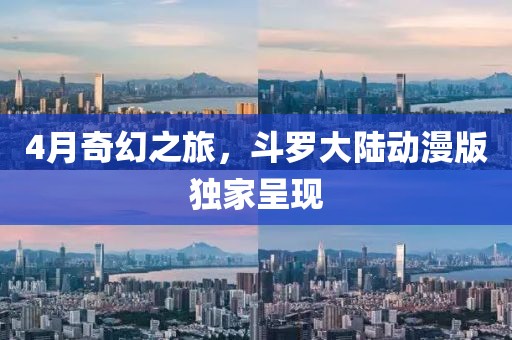 4月奇幻之旅，斗罗大陆动漫版独家呈现