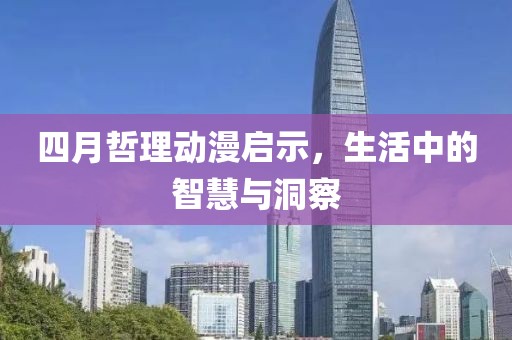 四月哲理动漫启示，生活中的智慧与洞察