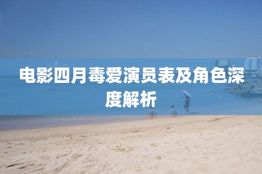 电影四月毒爱演员表及角色深度解析