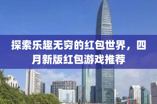 探索乐趣无穷的红包世界，四月新版红包游戏推荐