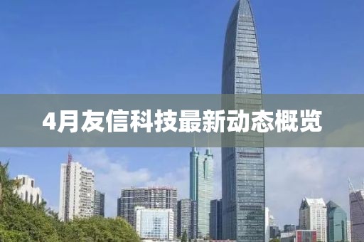 4月友信科技最新动态概览