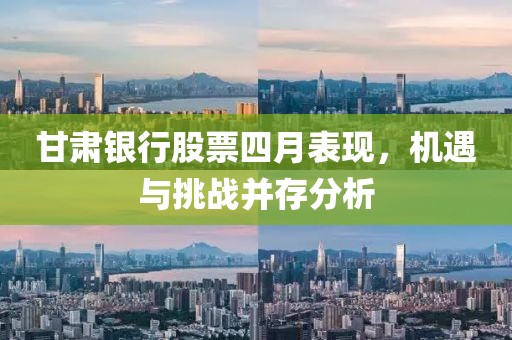 甘肃银行股票四月表现，机遇与挑战并存分析