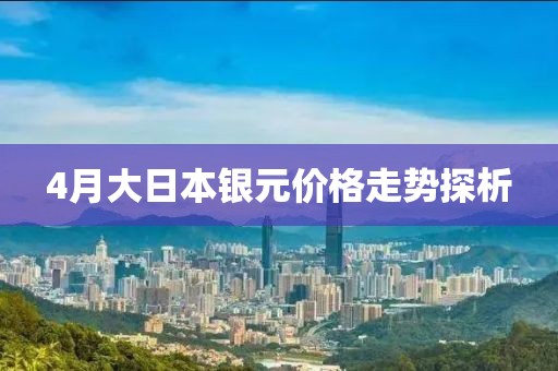 4月大日本银元价格走势探析
