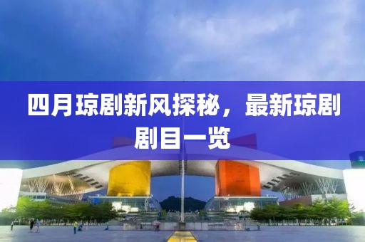 四月琼剧新风探秘，最新琼剧剧目一览