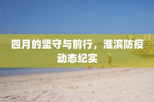 四月的坚守与前行，淮滨防疫动态纪实