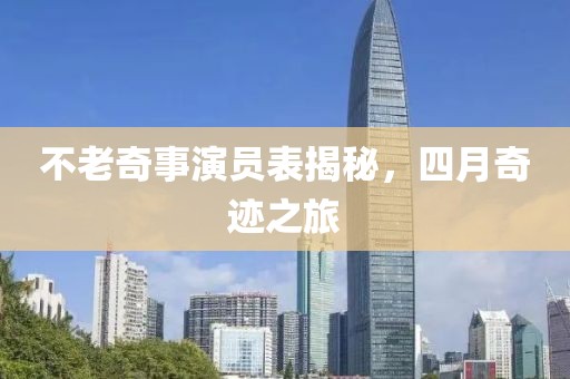 不老奇事演员表揭秘，四月奇迹之旅