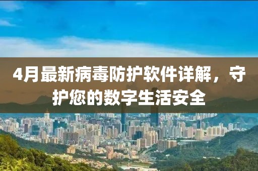 4月最新病毒防护软件详解，守护您的数字生活安全
