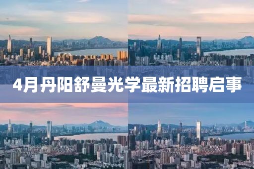 4月丹阳舒曼光学最新招聘启事