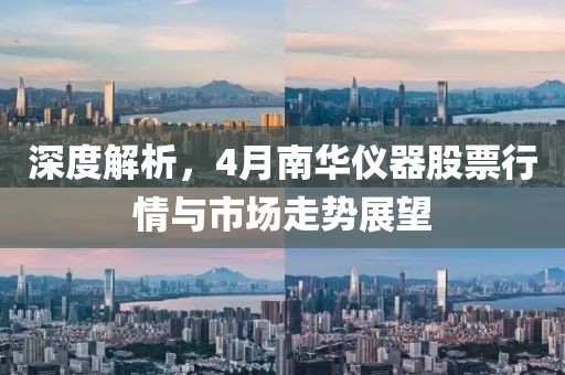 深度解析，4月南华仪器股票行情与市场走势展望