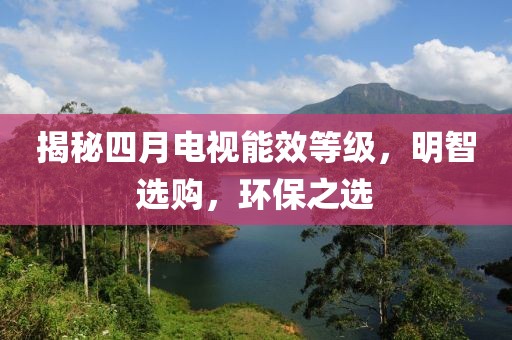 揭秘四月电视能效等级，明智选购，环保之选