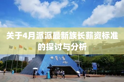关于4月派派最新族长薪资标准的探讨与分析