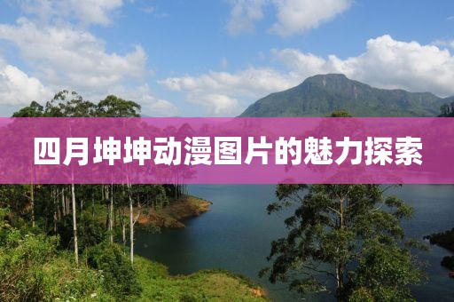 四月坤坤动漫图片的魅力探索