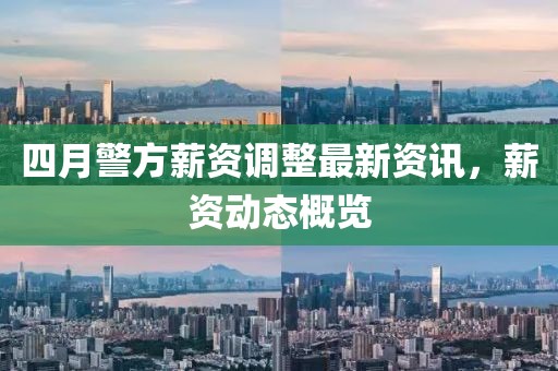 四月警方薪资调整最新资讯，薪资动态概览