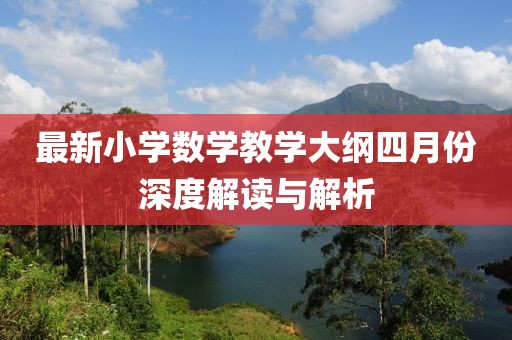 最新小学数学教学大纲四月份深度解读与解析