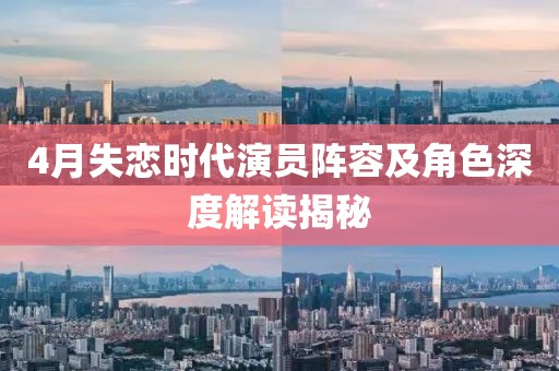 4月失恋时代演员阵容及角色深度解读揭秘