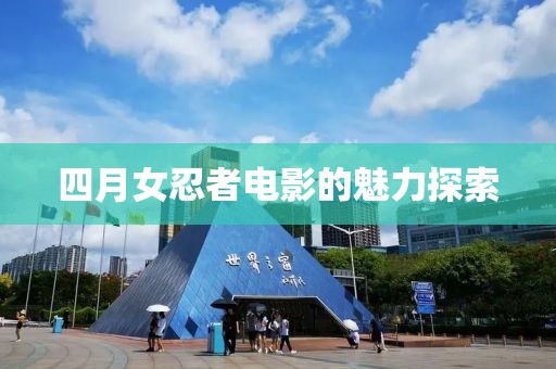 四月女忍者电影的魅力探索