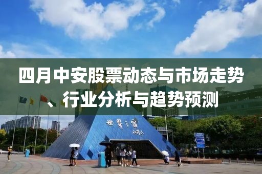 四月中安股票动态与市场走势、行业分析与趋势预测