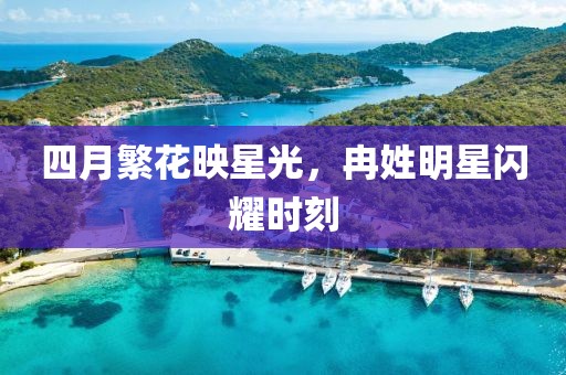 四月繁花映星光，冉姓明星闪耀时刻