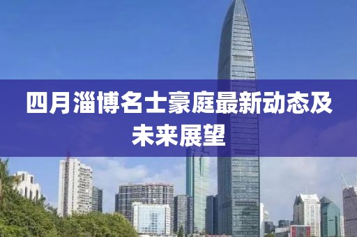 四月淄博名士豪庭最新动态及未来展望