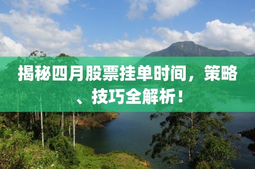 揭秘四月股票挂单时间，策略、技巧全解析！