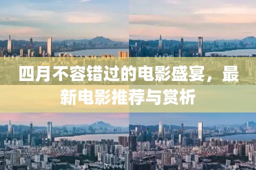 四月不容错过的电影盛宴，最新电影推荐与赏析