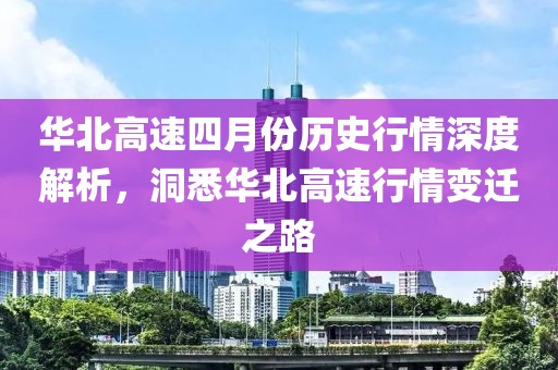 华北高速四月份历史行情深度解析，洞悉华北高速行情变迁之路