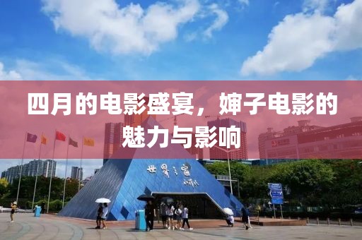 四月的电影盛宴，婶子电影的魅力与影响