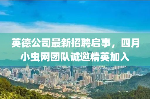 英德公司最新招聘启事，四月小虫网团队诚邀精英加入